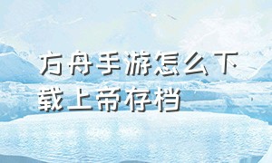 方舟手游怎么下载上帝存档