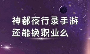 神都夜行录手游还能换职业么