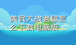 美食大战老鼠怎么下载电脑版