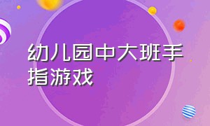 幼儿园中大班手指游戏