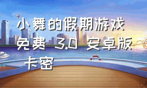 小舞的假期游戏免费 3.0 安卓版 卡密（小舞的假期游戏 2.1）