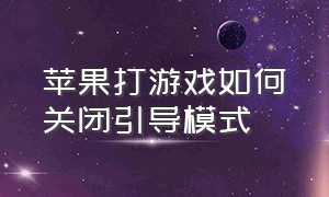 苹果打游戏如何关闭引导模式