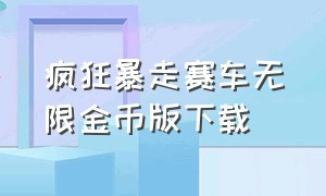 疯狂暴走赛车无限金币版下载（疯狂赛车无限金币无限钻石下载）