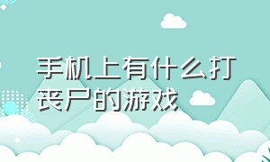 手机上有什么打丧尸的游戏