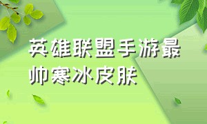 英雄联盟手游最帅寒冰皮肤（英雄联盟手游特效最好的皮肤）