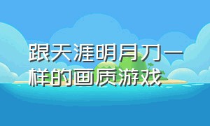 跟天涯明月刀一样的画质游戏