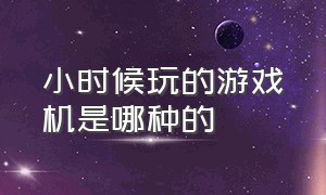 小时候玩的游戏机是哪种的