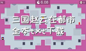 三国赵云在都市全本txt下载（三国王者txt全集下载）