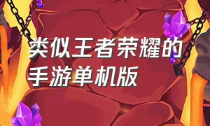 类似王者荣耀的手游单机版