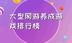 大型网游养成游戏排行榜