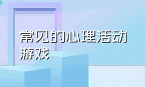 常见的心理活动游戏（关于心理活动的三个游戏）