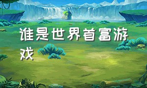 谁是世界首富游戏（谁是首富游戏内购版）