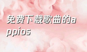 免费下载歌曲的appios（ios免费歌曲下载软件）