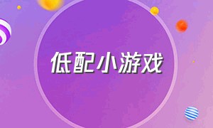 低配小游戏（电脑低配置生存小游戏）