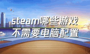 steam哪些游戏不需要电脑配置