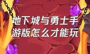 地下城与勇士手游版怎么才能玩（地下城与勇士官方手游详细攻略）