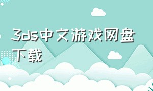 3ds中文游戏网盘下载（3ds的游戏格式下载地址）