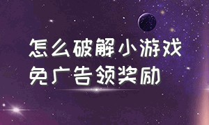 怎么破解小游戏免广告领奖励