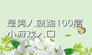 是男人就跪100层小游戏入口