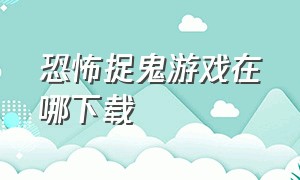 恐怖捉鬼游戏在哪下载