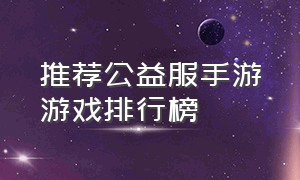 推荐公益服手游游戏排行榜（比较省钱的手游公益服排行榜）