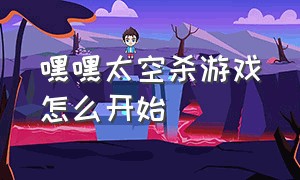 嘿嘿太空杀游戏怎么开始