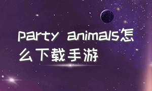 party animals怎么下载手游