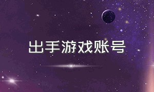 出手游戏账号（高价游戏账号在哪里有）