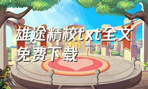 雄途精校txt全文免费下载（龙符精校txt全集下载）