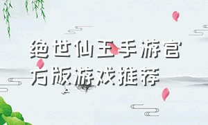 绝世仙王手游官方版游戏推荐