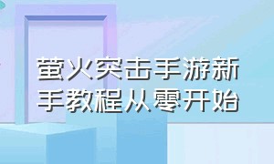 萤火突击手游新手教程从零开始