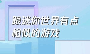 跟迷你世界有点相似的游戏（跟迷你世界差不多的游戏推荐）