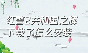 红警2共和国之辉下载了怎么安装