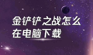 金铲铲之战怎么在电脑下载