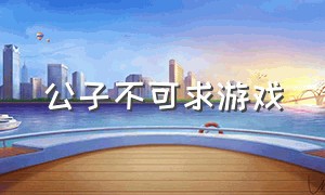 公子不可求游戏