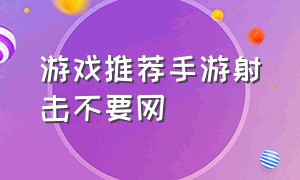 游戏推荐手游射击不要网（手游不要网的游戏推荐男生玩的）