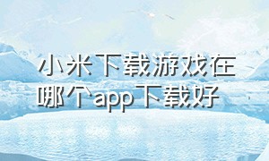 小米下载游戏在哪个app下载好