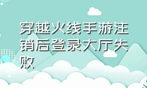 穿越火线手游注销后登录大厅失败