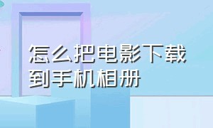 怎么把电影下载到手机相册