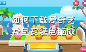 如何下载爱奇艺并且安装电脑版