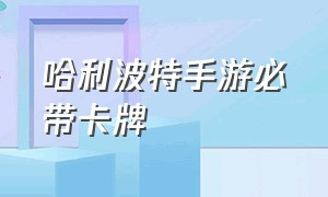 哈利波特手游必带卡牌（哈利波特手游今日卡牌）