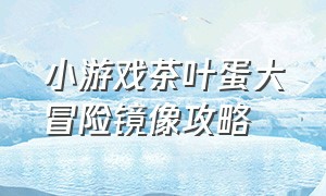 小游戏茶叶蛋大冒险镜像攻略