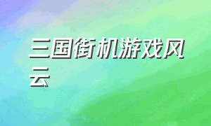 三国街机游戏风云