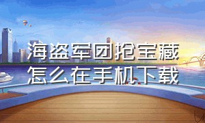 海盗军团抢宝藏怎么在手机下载