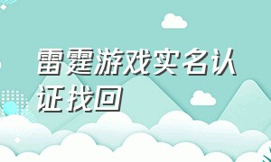 雷霆游戏实名认证找回（雷霆游戏实名认证找回失败）