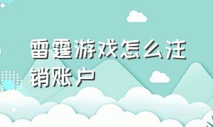 雷霆游戏怎么注销账户（雷霆游戏怎么注销账户手机）