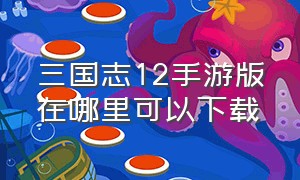 三国志12手游版在哪里可以下载