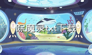 除魔录txt下载（斩仙除魔记txt电子书下载）