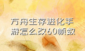 方舟生存进化手游怎么改60帧数