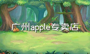 广州apple专卖店（广州apple直营店几家）